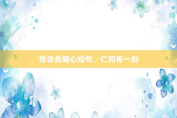 情话最暖心短句，仁和每一刻