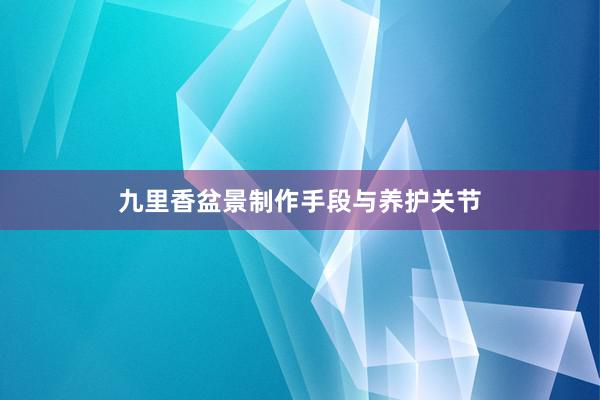 九里香盆景制作手段与养护关节