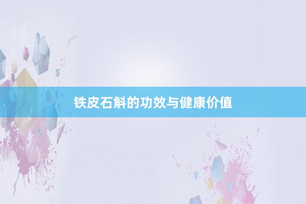 铁皮石斛的功效与健康价值