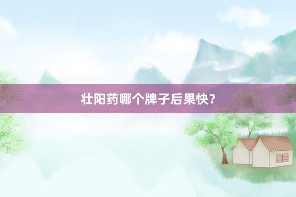 壮阳药哪个牌子后果快？